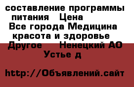 составление программы питания › Цена ­ 2 500 - Все города Медицина, красота и здоровье » Другое   . Ненецкий АО,Устье д.